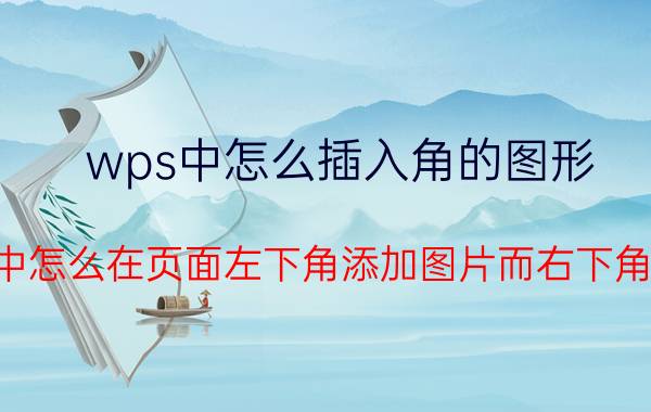 wps中怎么插入角的图形 wps中怎么在页面左下角添加图片而右下角打字？